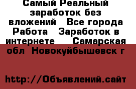 Самый Реальный заработок без вложений - Все города Работа » Заработок в интернете   . Самарская обл.,Новокуйбышевск г.